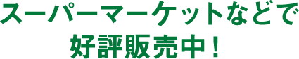 スーパーマーケットなどで好評発売中!